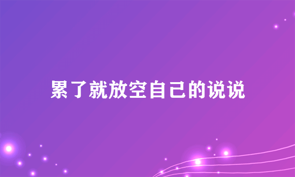 累了就放空自己的说说