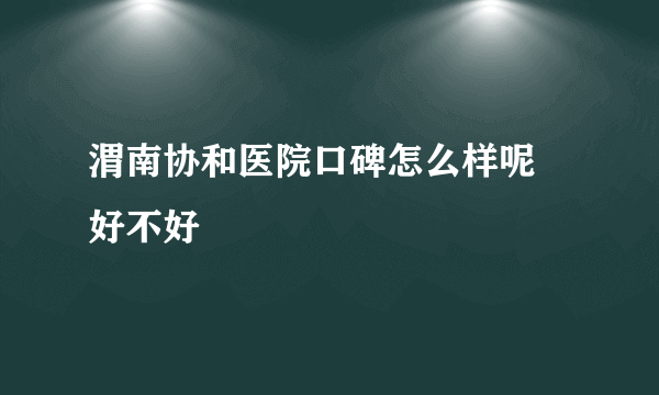 渭南协和医院口碑怎么样呢 好不好