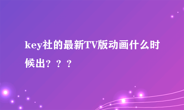 key社的最新TV版动画什么时候出？？？