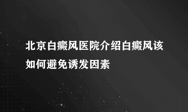 北京白癜风医院介绍白癜风该如何避免诱发因素