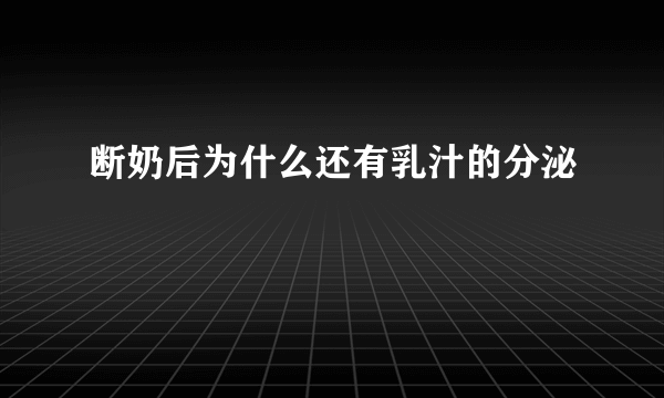 断奶后为什么还有乳汁的分泌