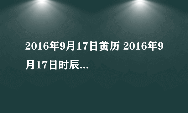 2016年9月17日黄历 2016年9月17日时辰凶吉查询