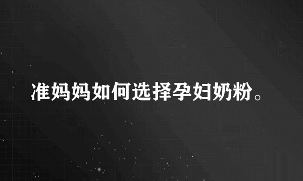 准妈妈如何选择孕妇奶粉。