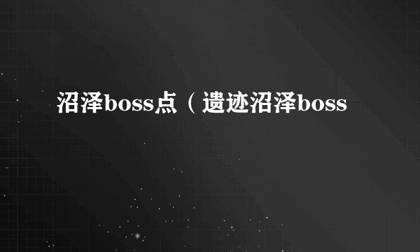 沼泽boss点（遗迹沼泽boss