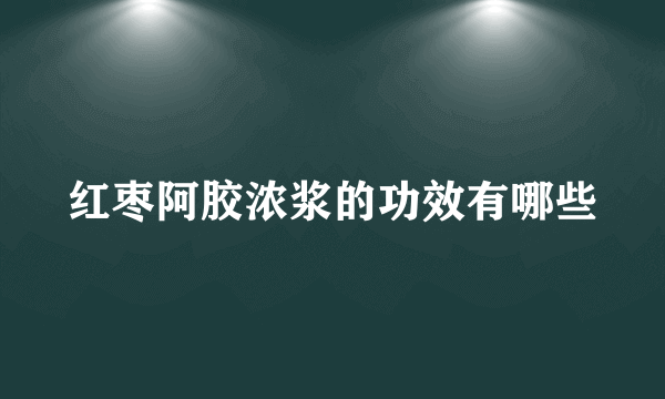 红枣阿胶浓浆的功效有哪些