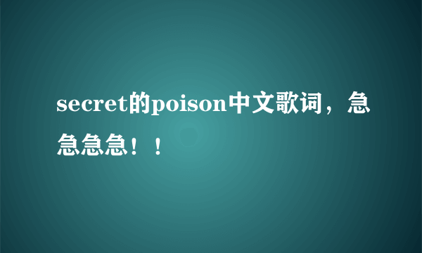 secret的poison中文歌词，急急急急！！