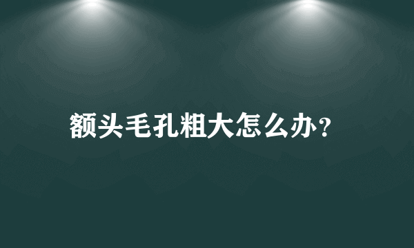 额头毛孔粗大怎么办？