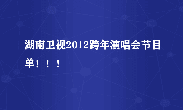 湖南卫视2012跨年演唱会节目单！！！