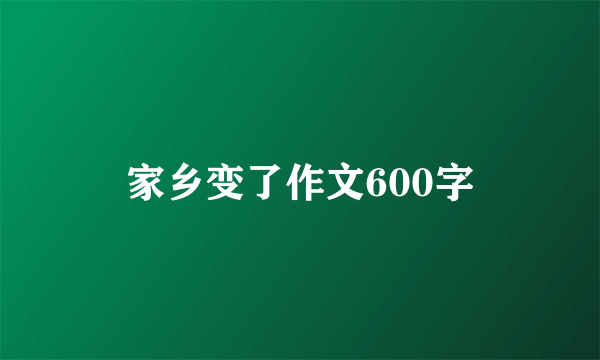 家乡变了作文600字