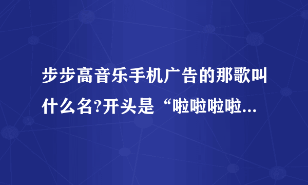 步步高音乐手机广告的那歌叫什么名?开头是“啦啦啦啦啦啦啦……”