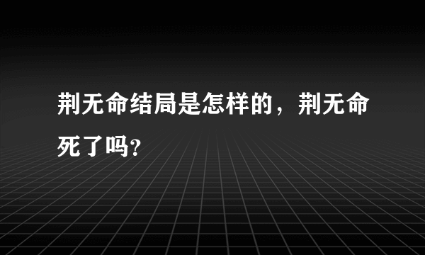 荆无命结局是怎样的，荆无命死了吗？