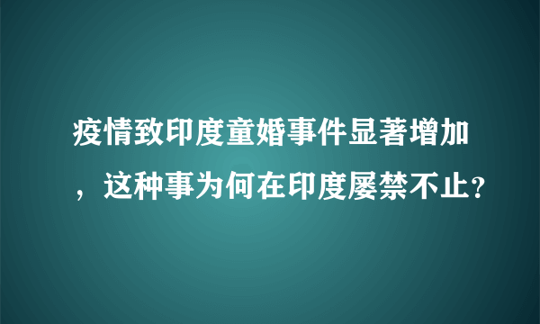 疫情致印度童婚事件显著增加，这种事为何在印度屡禁不止？