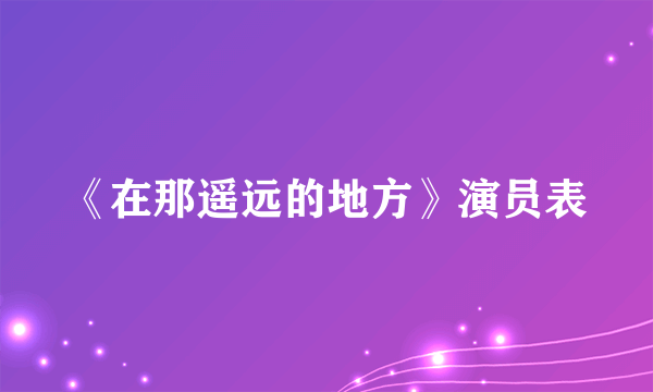 《在那遥远的地方》演员表