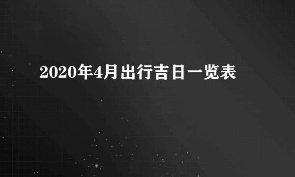 2020年4月出行吉日一览表