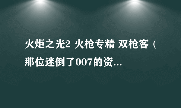 火炬之光2 火枪专精 双枪客（那位迷倒了007的资深双枪美少女）