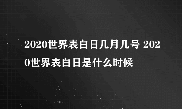 2020世界表白日几月几号 2020世界表白日是什么时候