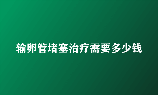 输卵管堵塞治疗需要多少钱