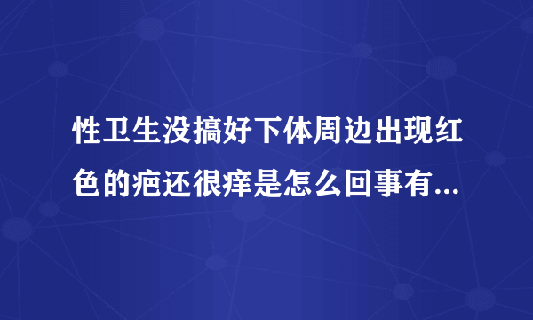 性卫生没搞好下体周边出现红色的疤还很痒是怎么回事有大碍吗...