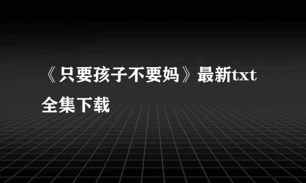 《只要孩子不要妈》最新txt全集下载