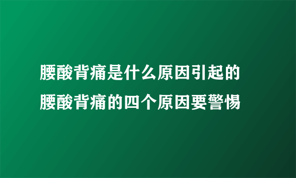 腰酸背痛是什么原因引起的 腰酸背痛的四个原因要警惕