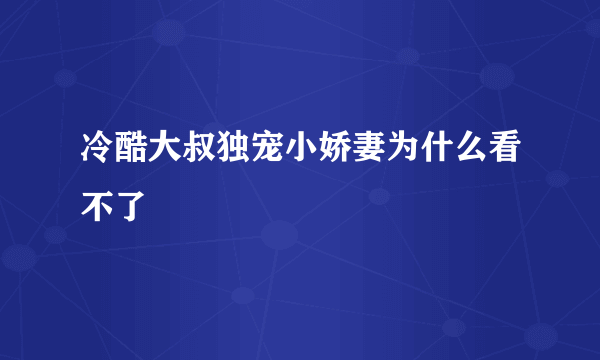 冷酷大叔独宠小娇妻为什么看不了