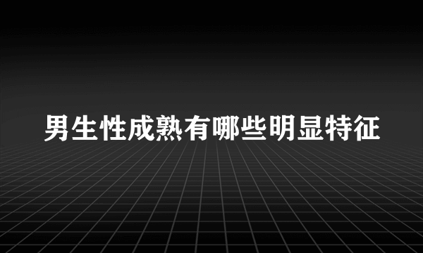 男生性成熟有哪些明显特征