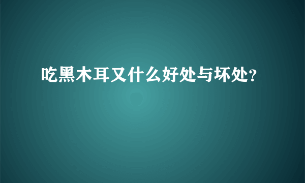 吃黑木耳又什么好处与坏处？