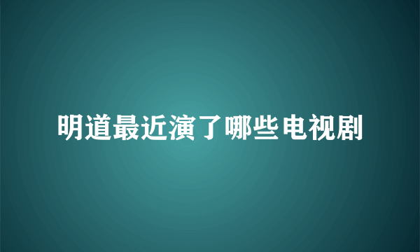 明道最近演了哪些电视剧