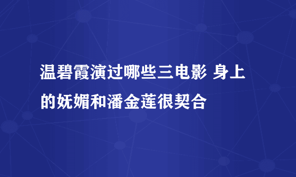 温碧霞演过哪些三电影 身上的妩媚和潘金莲很契合