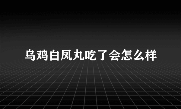 乌鸡白凤丸吃了会怎么样