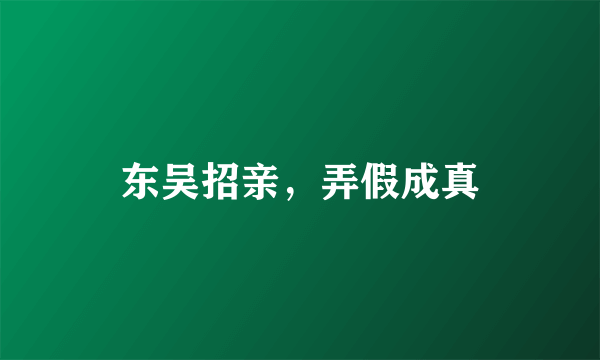 东吴招亲，弄假成真