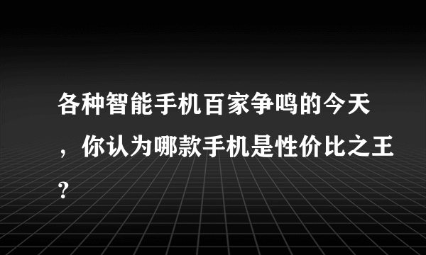 各种智能手机百家争鸣的今天，你认为哪款手机是性价比之王？