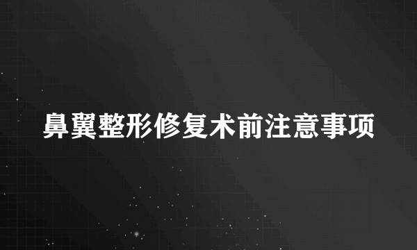 鼻翼整形修复术前注意事项