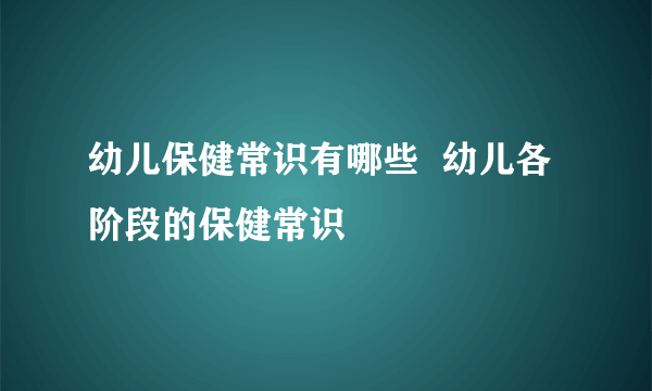 幼儿保健常识有哪些  幼儿各阶段的保健常识