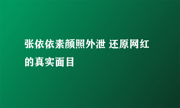 张依依素颜照外泄 还原网红的真实面目