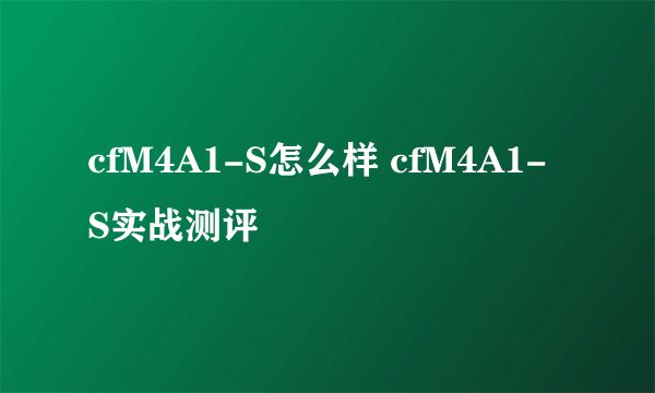 cfM4A1-S怎么样 cfM4A1-S实战测评