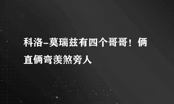 科洛-莫瑞兹有四个哥哥！俩直俩弯羡煞旁人