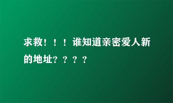 求救！！！谁知道亲密爱人新的地址？？？？