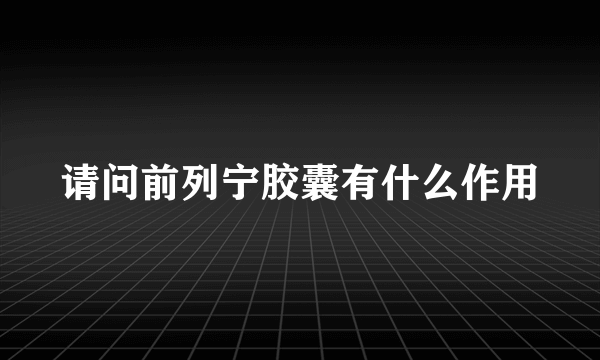 请问前列宁胶囊有什么作用