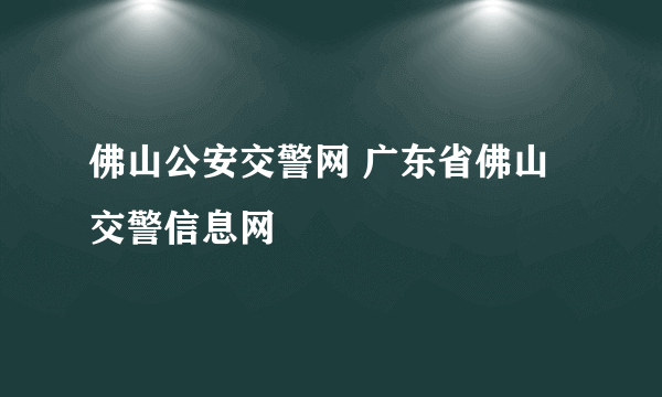 佛山公安交警网 广东省佛山交警信息网