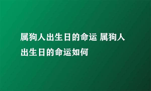 属狗人出生日的命运 属狗人出生日的命运如何