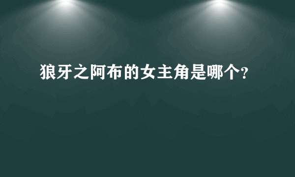 狼牙之阿布的女主角是哪个？