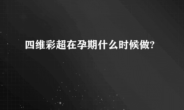 四维彩超在孕期什么时候做?