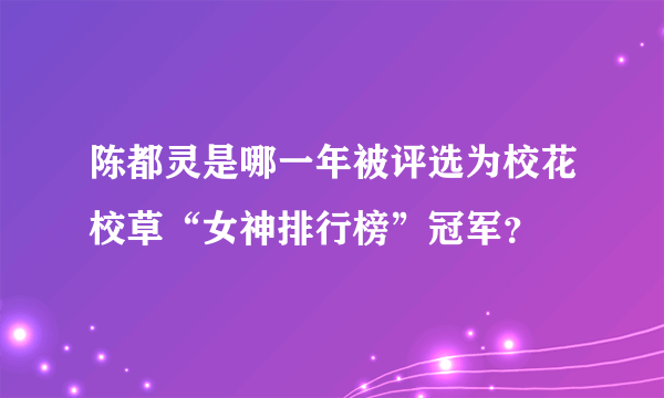 陈都灵是哪一年被评选为校花校草“女神排行榜”冠军？