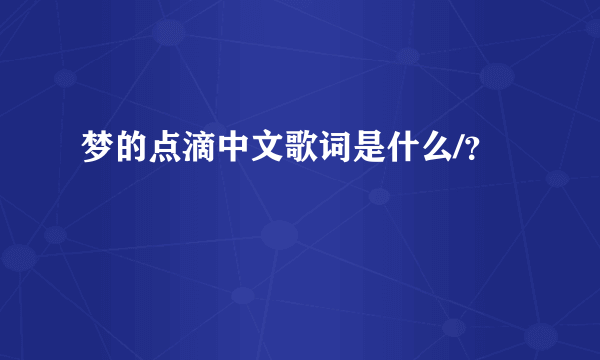 梦的点滴中文歌词是什么/？