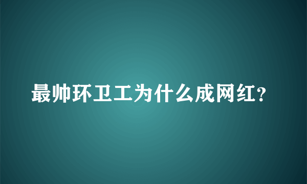 最帅环卫工为什么成网红？