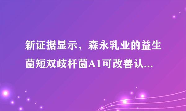 新证据显示，森永乳业的益生菌短双歧杆菌A1可改善认知功能障碍老年患者的记忆力