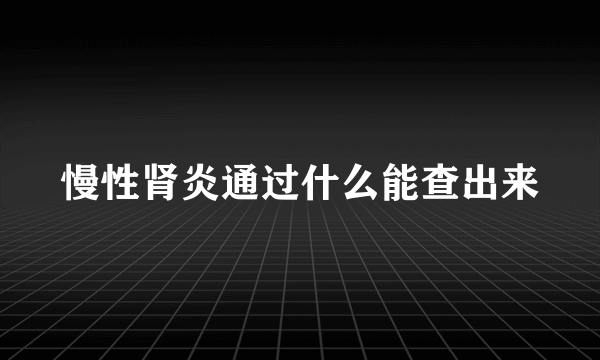 慢性肾炎通过什么能查出来