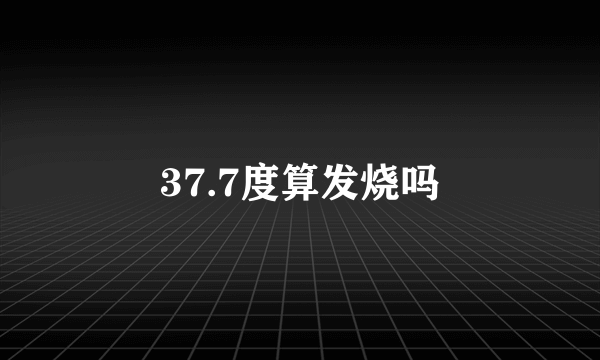 37.7度算发烧吗