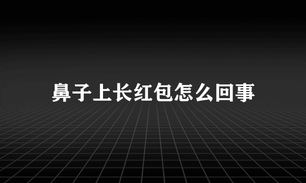 鼻子上长红包怎么回事